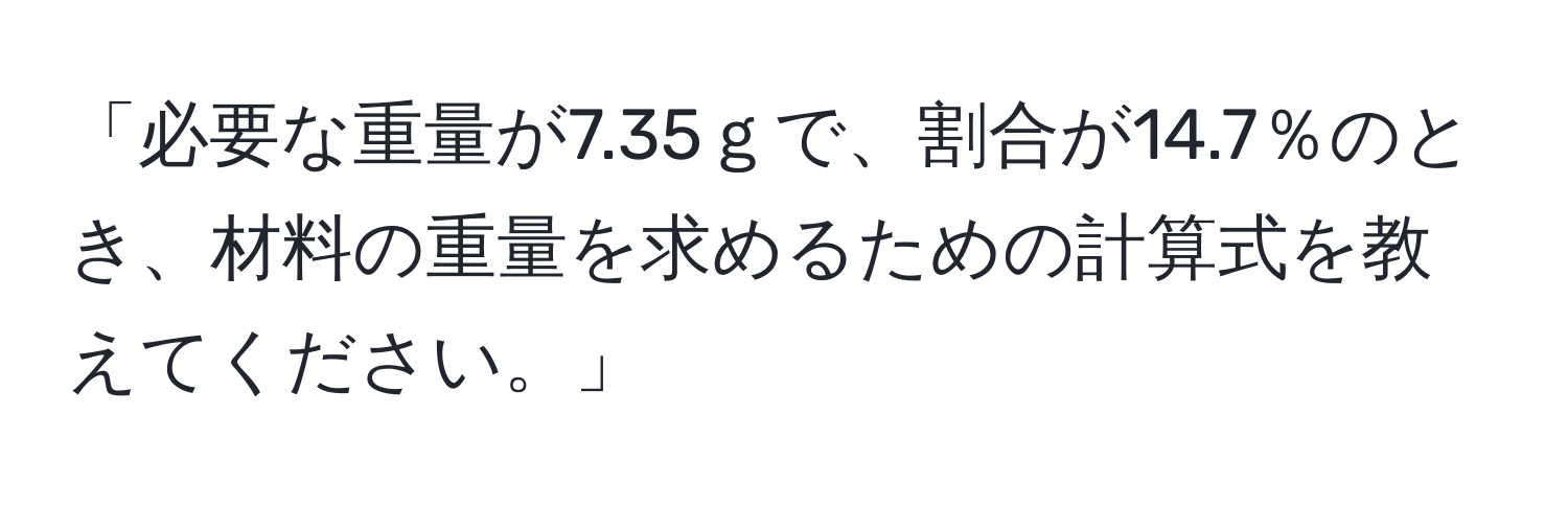 「必要な重量が7.35ｇで、割合が14.7％のとき、材料の重量を求めるための計算式を教えてください。」