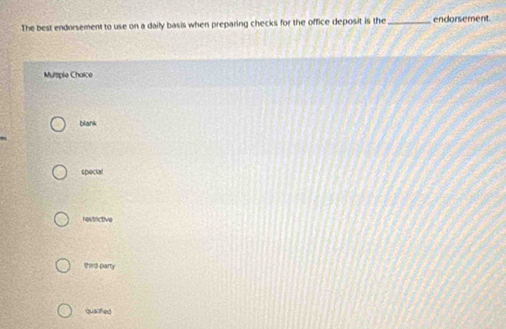 The best endorsement to use on a daily basis when preparing checks for the office deposit is the_ endorsement
Mulmple Choice
blank
special
restrictive
third party
qualifed