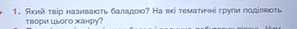 Акий твір називають баладою? На які тематичні груπи πодίляють 
твори цього жанру?