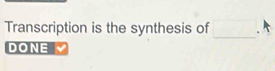 Transcription is the synthesis of □. || 
DONE