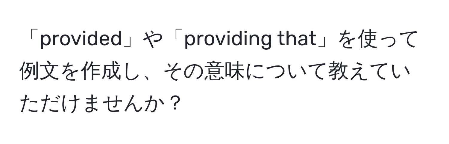 「provided」や「providing that」を使って例文を作成し、その意味について教えていただけませんか？