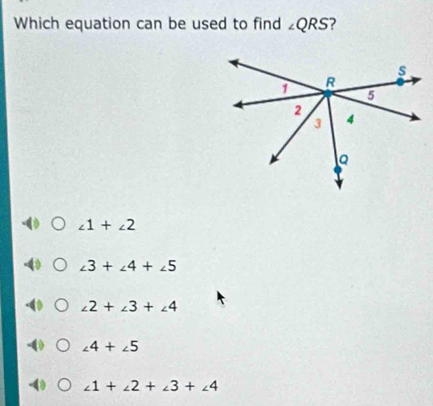 Which equation can be used to find ∠ QRS 7
∠ 1+∠ 2
∠ 3+∠ 4+∠ 5
∠ 2+∠ 3+∠ 4
∠ 4+∠ 5
∠ 1+∠ 2+∠ 3+∠ 4