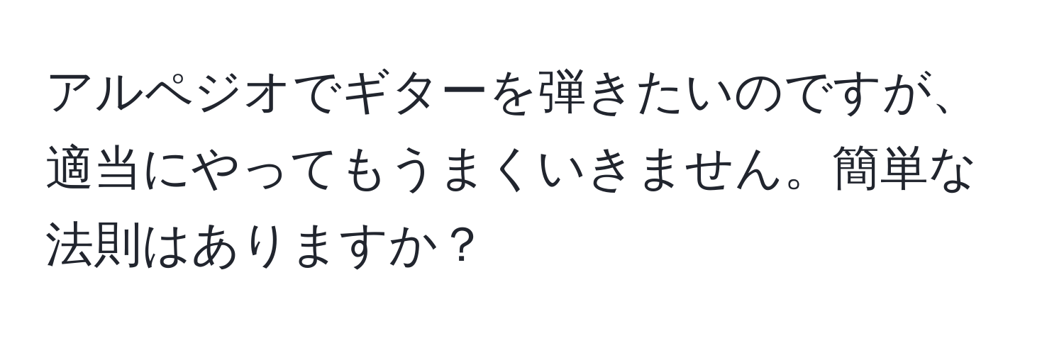 アルペジオでギターを弾きたいのですが、適当にやってもうまくいきません。簡単な法則はありますか？