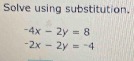 Solve using substitution.
-4x-2y=8
-2x-2y=-4