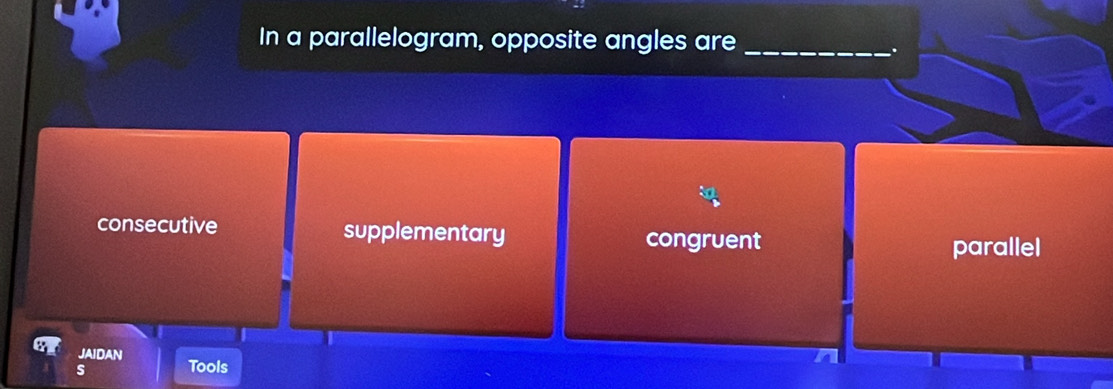 In a parallelogram, opposite angles are_
.
consecutive supplementary congruent
parallel
JAIDAN
s Tools