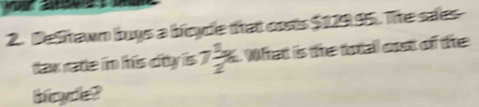 a 
2. Delitawn buys a boyde that crsts $12995. The sales 
tax rate in his oiy is 7 1/2 x What is the total oust of the 
bo de?