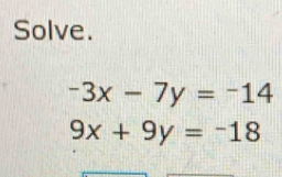 Solve.
-3x-7y=-14
9x+9y=-18