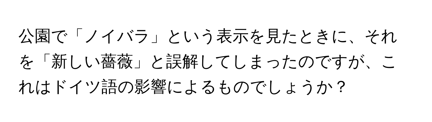 公園で「ノイバラ」という表示を見たときに、それを「新しい薔薇」と誤解してしまったのですが、これはドイツ語の影響によるものでしょうか？