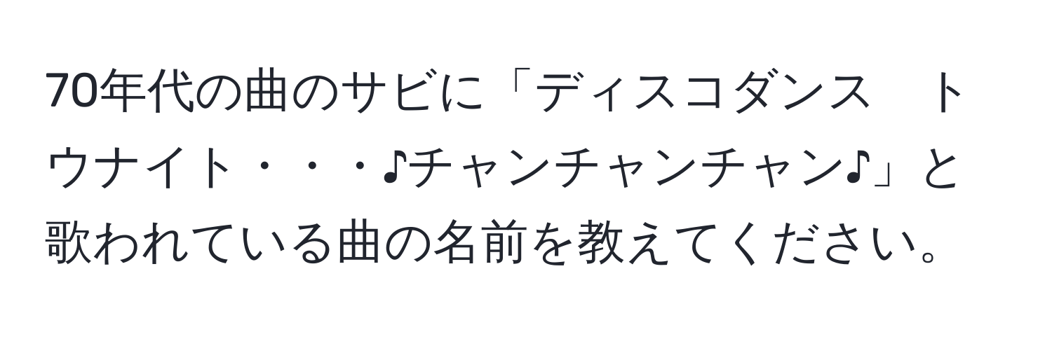 70年代の曲のサビに「ディスコダンス　トウナイト・・・♪チャンチャンチャン♪」と歌われている曲の名前を教えてください。