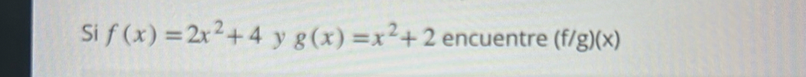 Si f(x)=2x^2+4yg(x)=x^2+2 encuentre (f/g)(x)