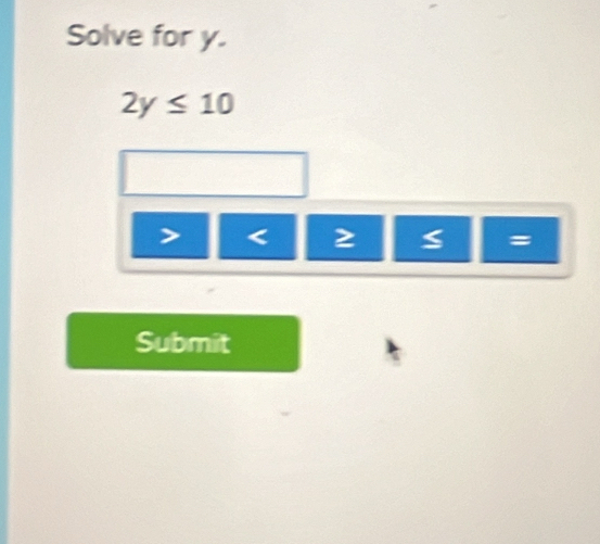 Solve for y.
2y≤ 10
< 2</tex>
=
Submit