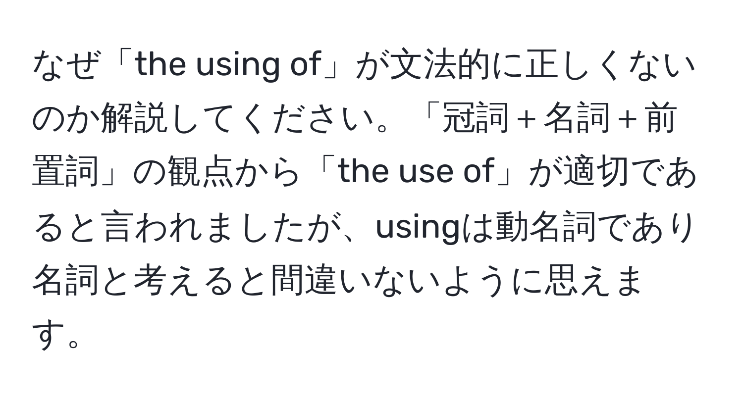 なぜ「the using of」が文法的に正しくないのか解説してください。「冠詞＋名詞＋前置詞」の観点から「the use of」が適切であると言われましたが、usingは動名詞であり名詞と考えると間違いないように思えます。