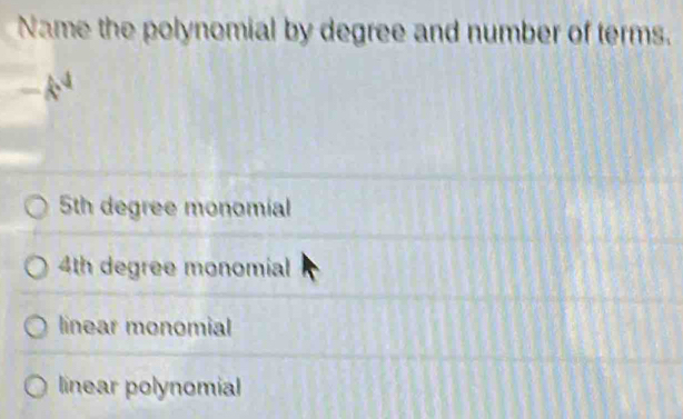 Name the polynomial by degree and number of terms.
5th degree monomial
4th degree monomial
linear monomial
linear polynomial