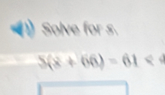 Solve for s.
5(8+66)=61<4</tex>