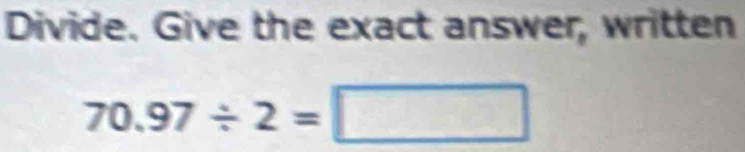 Divide. Give the exact answer, written
70.97/ 2=□