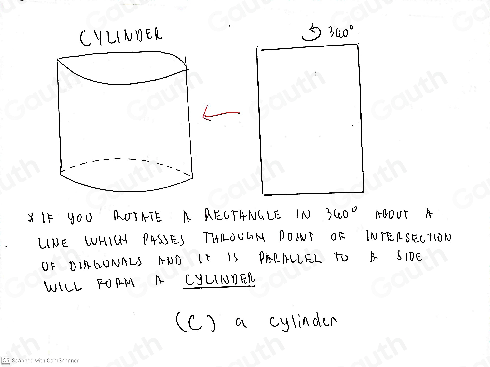 5 360°
IF YOU ROTATE A RECTANGLE IN 360° ABOUT A 
LINE WHICH PASSES THROUGM DOINI OR INTERSELTION 
OF DIAGONALS AND IT IS PARALLEL TU A SIDE 
WILL RORM A CyLINDER 
(C) a cylinder