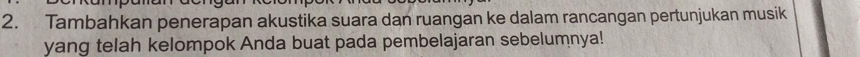 Tambahkan penerapan akustika suara dan ruangan ke dalam rancangan pertunjukan musik 
yang telah kelompok Anda buat pada pembelajaran sebelumnya!