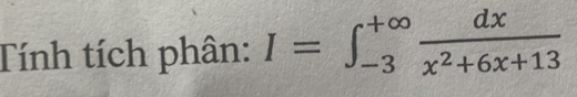 Tính tích phân: I=∈t _(-3)^(+∈fty) dx/x^2+6x+13 