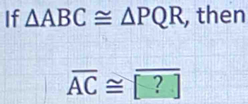 If △ ABC≌ △ PQR , then
overline AC≌ boxed 