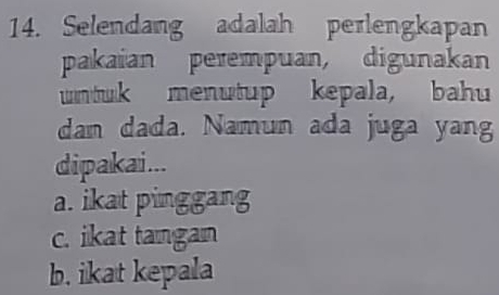 Selendang adalah perlengkapan
pakaian perempuan, digunakan
untuk menutup kepala, bahu
dan dada. Namun ada juga yang
dipakai...
a. ikat pinggang
c. ikat tangan
b. ikat kepala