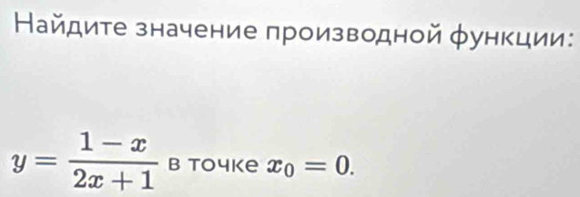 Найдите значение πроизводной φункции:
y= (1-x)/2x+1  B toчke x_0=0.