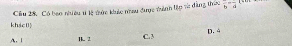 Có bao nhiêu tỉ lệ thức khác nhau được thành lập từ đẳng thức  a/b =frac d (v o
khác0)
D. 4
A. | B. 2
C. 3