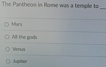 The Pantheon in Rome was a temple to_
Mars
All the gods
Venus
Jupiter