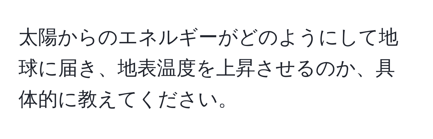 太陽からのエネルギーがどのようにして地球に届き、地表温度を上昇させるのか、具体的に教えてください。