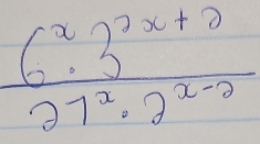  (6^x3^(2x+2))/27^x· 2^(x-2) 