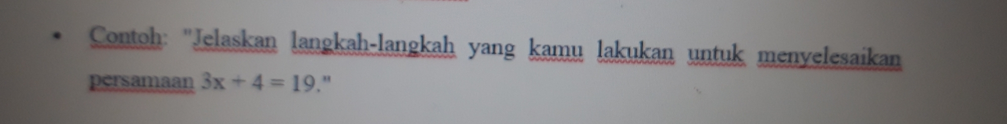 Contoh: ''Jelaskan langkah-langkah yang kamu lakukan untuk menyelesaikan 
persamaan 3x+4=19."