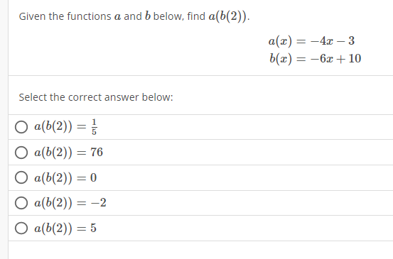 Given the functions a and b below, find a(b(2)).
a(x)=-4x-3
b(x)=-6x+10
Select the correct answer below:
a(b(2))= 1/5 
a(b(2))=76
a(b(2))=0
a(b(2))=-2
a(b(2))=5