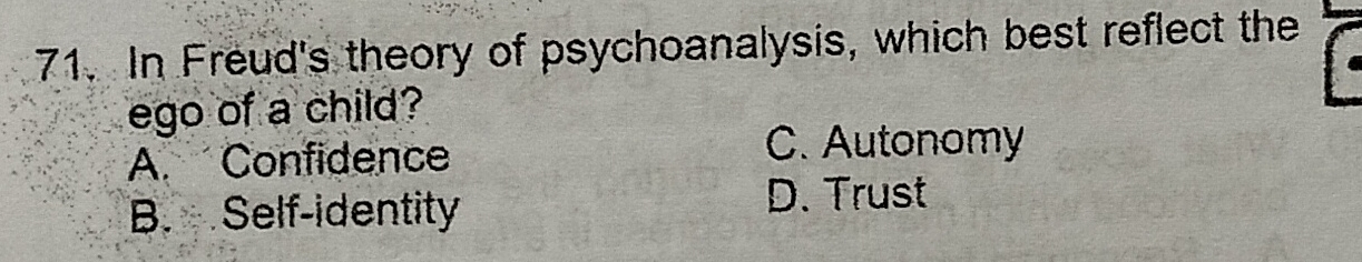 In Freud's theory of psychoanalysis, which best reflect the
ego of a child?
A. Confidence
C. Autonomy
B. Self-identity D. Trust