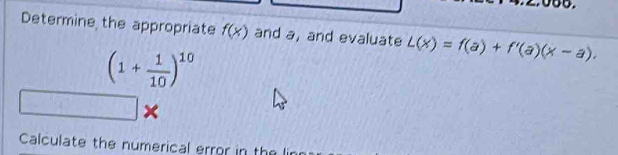 Determine the appropriate f(x) and a, and evaluate L(x)=f(a)+f'(a)(x-a).
(1+ 1/10 )^10
Calculate the numerical error in the