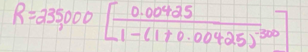 R=235,000[frac 0.004251-(1+0.00425)^-300]