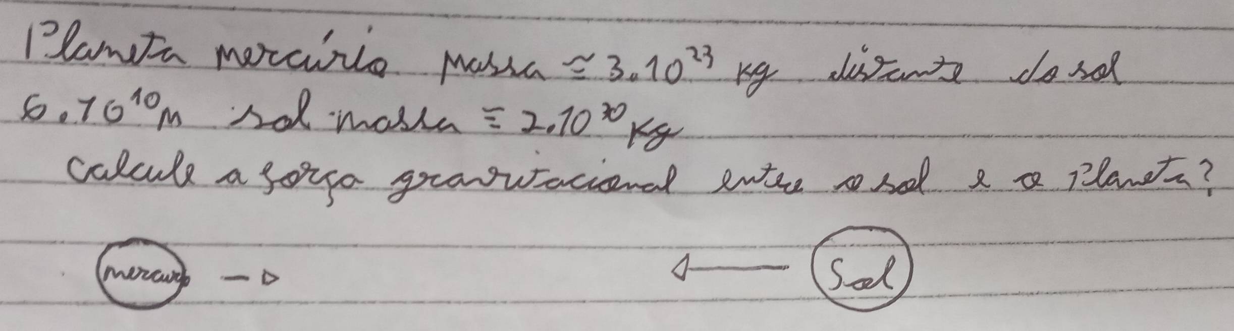 Plamfn moraiiio mussc approx 3.10^(23) kg dissant cosd
6.70^(10)m sol maska =2.10^(70)kg
colcule a gouo grawtational ente ondd a a planha? 
Sel