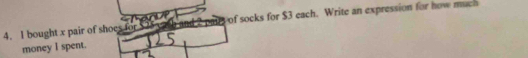 bought x pair of shoes for of socks for $3 each. Write an expression for how much 
money I spent.