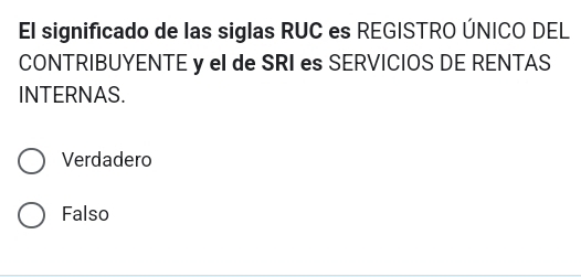 El significado de las siglas RUC es REGISTRO ÚNICO DEL
CONTRIBUYENTE y el de SRI es SERVICIOS DE RENTAS
INTERNAS.
Verdadero
Falso