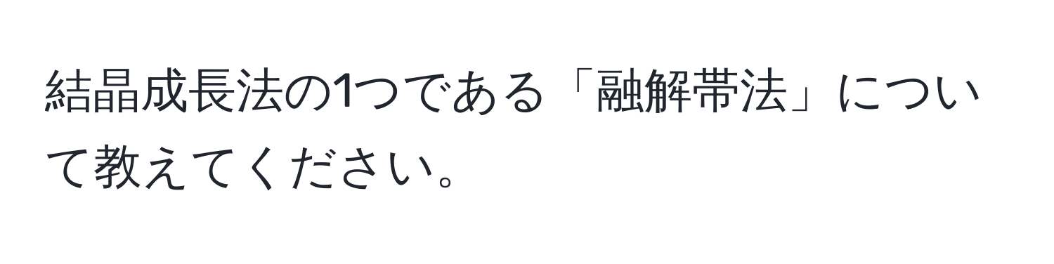 結晶成長法の1つである「融解帯法」について教えてください。