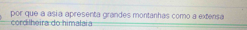 por que a asia apresenta grandes montanhas como a extensa 
cordilheira do himalaia