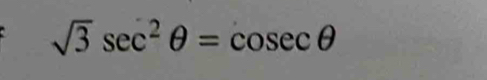 sqrt(3)sec^2θ =cosec θ