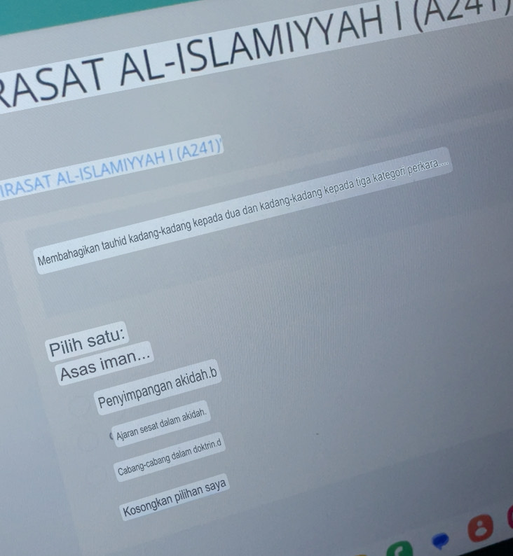 A S A T L -I SLAMIYY A 
IRASAT AL-ISLAMIYYAH I (A241)¹
Membahagikan tauhid kadang-kadang kepada dua dan kadang-kadang kepada tiga kategori perkara
Pilih satu:
Asas iman...
Penyimpangan akidah.b
Ajaran sesat dalam akidah.
Cabang-cabang dalam doktrin.d
Kosongkan pilihan saya