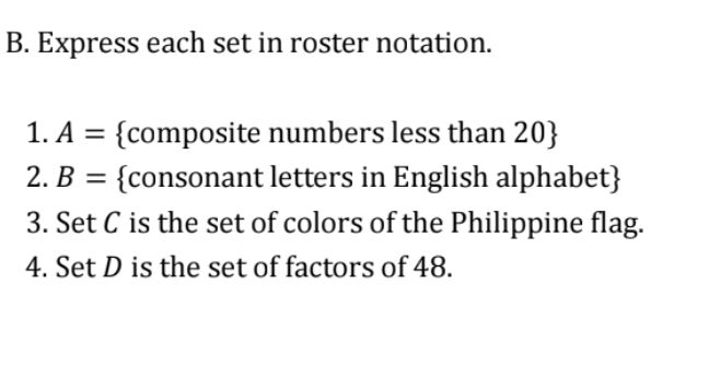 Express each set in roster notation. 
1. A= composite numbers less than 20
2. B= consonant letters in English alphabet 
3. Set C is the set of colors of the Philippine flag. 
4. Set D is the set of factors of 48.