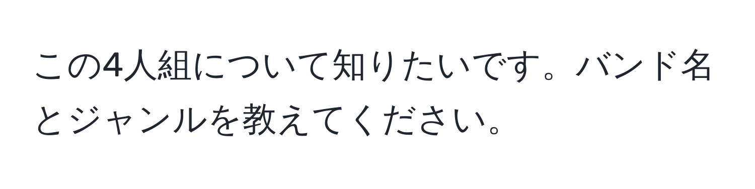 この4人組について知りたいです。バンド名とジャンルを教えてください。