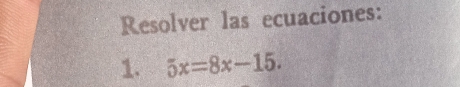 Resolver las ecuaciones: 
1. 5x=8x-15.