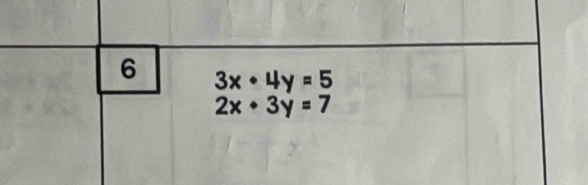 6
3x· 4y=5
2x+3y=7