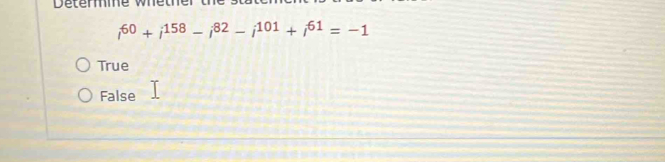 Determe whether the s
i^(60)+i^(158)-i^(82)-i^(101)+i^(61)=-1
True
False