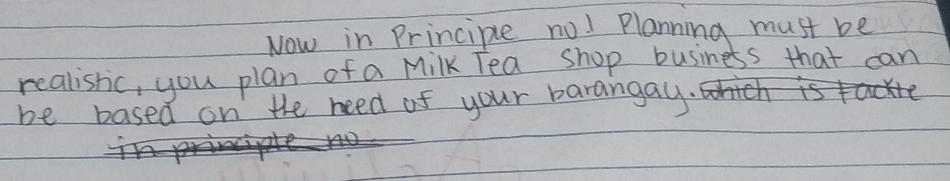 Now in Principle no! Planning must be 
realishic, you plan of a Milk Tea shop business that can 
be based on the need of your barangay.