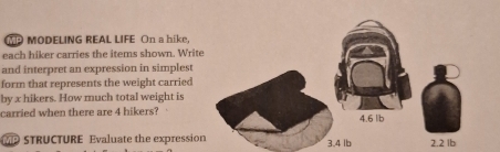 MODELING REAL LIFE On a hike, 
each hiker carries the items shown. Writ 
and interpret an expression in simplest 
form that represents the weight carried 
by x hikers. How much total weight is 
carried when there are 4 hikers? 
P STRUCTURE Evaluate the expressio