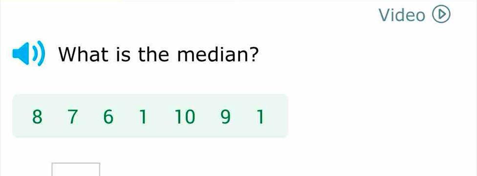 Video ⓑ 
What is the median?
8 7 6 1 10 9 1