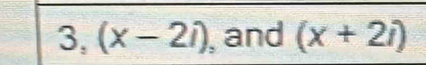 3 (x-2i) , and (x+2i)